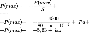 P(max) = \dfrac{F(max)}{S} \\  \\ P(max) = \dfrac{4500}{80 \times 10^{-4}} ~Pa \\ P(max) = 5,63 ~bar