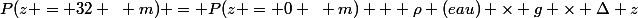 P(z = 32 ~ m) = P(z = 0 ~ m) + \rho (eau) \times g \times \Delta z