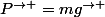P^{\rightarrow }=mg^{\rightarrow }