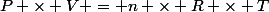 P \times V = n \times R \times T