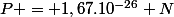 P = 1,67.10^{-26} N