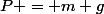 P = m g