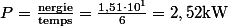 P=\frac{\mathrm{nergie}}{\mathrm{temps}}=\frac{1,51\cdot10^1}{6}=2,52\ \mathrm{kW}