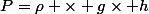 P=\rho \times g\times h