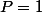 P=1