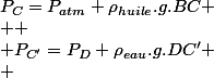 P_{C}=P_{atm}+\rho_{huile}.g.BC
 \\ 
 \\ P_{C'}=P_{D}+\rho_{eau}.g.DC'
 \\ 