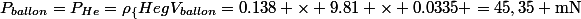 P_{ballon}=P_{He}=\rho_\{He}gV_{ballon}=0.138 \times 9.81 \times 0.0335 =45,35 \text{mN}