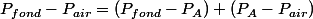 P_{fond}-P_{air}=\left(P_{fond}-P_{A}\right)+\left(P_{A}-P_{air}\right)