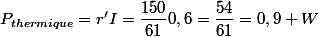 P_{thermique}=r'I=\dfrac{150}{61}0,6=\dfrac{54}{61}=0,9 W