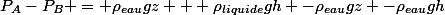 P_A-P_B = \rho_{eau}gz + \rho_{liquide}gh -\rho_{eau}gz -\rho_{eau}gh
