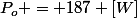 P_o = 187 [W]