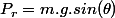 P_r=m.g.sin(\theta)