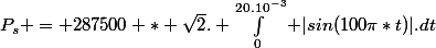 P_s = 287500 * \sqrt{2}. \int_{0}^{20.10^{-3}} |sin(100\pi*t)|.\ dt