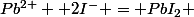 Pb^{2+}+ 2I^- = PbI_2 