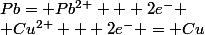 Pb= Pb^{2+} + 2e^- \\ Cu^{2+} + 2e^- = Cu