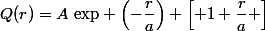 Q(r)=A~\text{exp} \left(-\dfrac{r}{a}\right) \left[ 1+\dfrac{r}{a} \right]