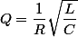 Q=\dfrac{1}{R}\sqrt{\dfrac{L}{C}}