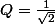 Q=\frac{1}{\sqrt{2}}