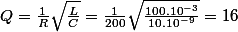 Q=\frac{1}{R}\sqrt{\frac{L}{C}}=\frac{1}{200}\sqrt{\frac{100.10^{-3}}{10.10^{-9}}}=16