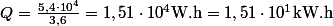 Q=\frac{5,4\cdot10^4}{3,6}=1,51\cdot10^4\ \mathrm{W.h}=1,51\cdot10^1\ \mathrm{kW.h}