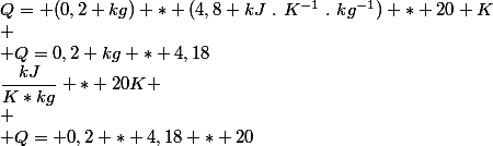 Q= (0,2 kg) * (4,8 kJ~.~K^{-1}~.~kg^{-1}) * 20 K\\ \\ Q=0,2 kg * 4,18&nbsp;&nbsp;\dfrac{kJ}{K*kg} * 20K \\ \\ Q= 0,2 * 4,18 * 20&nbsp;&nbsp; \dfrac{kg*kJ*K}{K*kg} \\