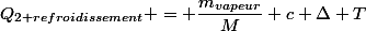 Q_{2 refroidissement} = \dfrac{m_{vapeur}}{M} c \Delta T