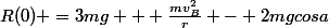 R(0) =3mg + \frac{mv^2_B}{r} - 2mgcosa