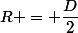 R = \dfrac{D}{2}
