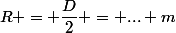 R = \dfrac{D}{2} = ... m