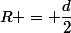 R = \dfrac{d}{2}