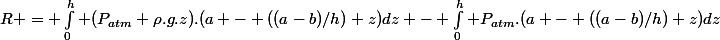 R = \int_0^h (P_{atm}+\rho.g.z).(a - ((a-b)/h) z)\ dz - \int_0^h P_{atm}.(a - ((a-b)/h) z)\ dz