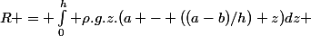 R = \int_0^h \rho.g.z.(a - ((a-b)/h) z)\ dz 