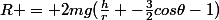 R = 2mg(\frac{h}{r} -\frac{3}{2}cos\theta-1)