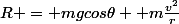 R = mgcos\theta +m\frac{v^2}{r}