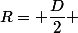 R= \dfrac{D}{2} 