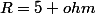 R=5 ohm