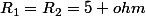 R_{1}=R_{2}=5 ohm