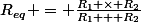 R_{eq} = \frac{R_1 \times R_2}{R_1 + R_2}
