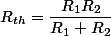 R_{th}=\dfrac{R_1R_2}{R_1+R_2}