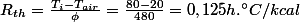 R_{th}=\frac{T_{i}-T_{air}}{\phi}=\frac{80-20}{480}=0,125{h.^\circ}C/kcal