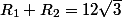 R_1+R_2=12\sqr3