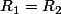 R_1=R_2