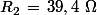 R_2\,=\,39,4\,\,\Omega