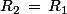 R_2\,=\,R_1