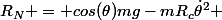 R_N = cos(\theta)mg-mR_c\dot{\theta}^2 