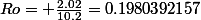 Ro= \frac{2.02}{10.2}=0.1980392157