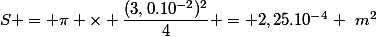 S = \pi \times \dfrac{(3,0.10^{-2})^2}{4} = 2,25.10^{-4} ~m^2
