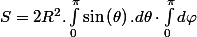 S=2R^{2}.\int_{0}^{\pi}\sin\left(\theta\right).d\theta\cdot\int_{0}^{\pi}d\varphi