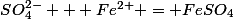 SO_4^{2-} + Fe^{2+} = FeSO_4