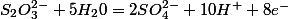S_{2}O_{3}^{2-}+5H_{2}0=2SO_{4}^{2-}+10H^{+}+8e^{-}